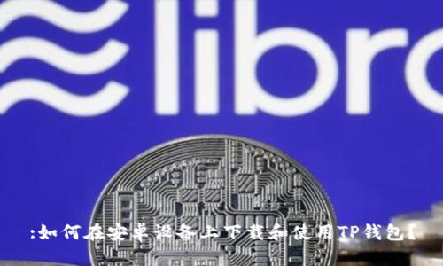 :如何在安卓设备上下载和使用TP钱包？