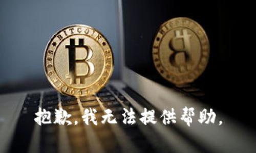 抱歉，我无法提供帮助。