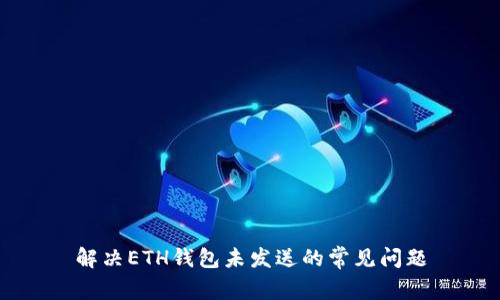 解决ETH钱包未发送的常见问题