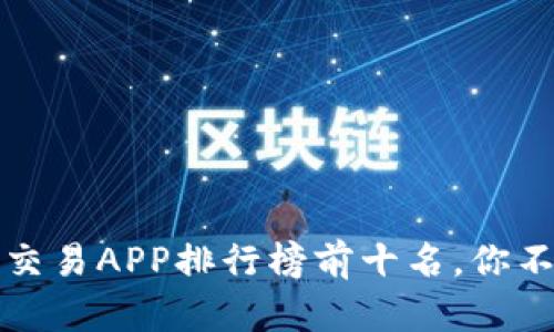2023年虚拟币交易APP排行榜前十名，你不可错过的平台！