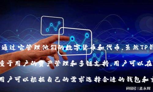 TP钱包并不是币安的官方钱包。TP钱包（TokenPocket）是一款支持多种区块链的数字资产钱包，用户可以通过它管理他们的数字货币和代币。虽然TP钱包与币安等交易所的某些区块链项目兼容，但它是一个独立开发和运营的产品，与币安没有直接的关系。

币安是一个大型的加密货币交易平台，用户通过币安可以进行数字货币的交易、投资等。而TP钱包则更侧重于用户的资产管理和多链支持，用户可以在TP钱包中存储、发送和接收多种加密货币，包括以太坊、EOS和TRON等。

总的来说，虽然TP钱包和币安在加密货币生态中都占有重要地位，但它们的功能和定位是有明显区别的。用户可以根据自己的需求选择合适的钱包和交易平台。