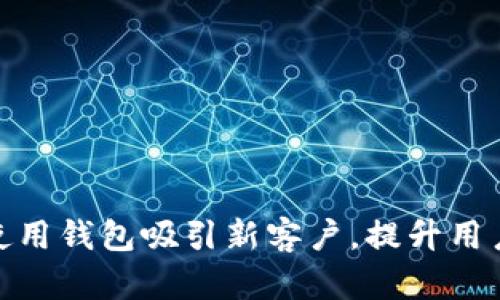 如何使用钱包吸引新客户，提升用户体验