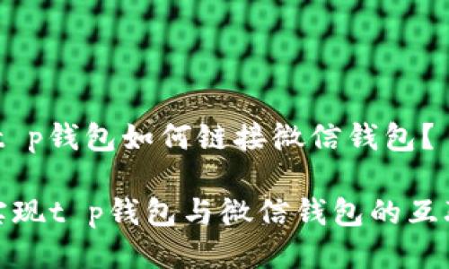 主题：t p钱包如何链接微信钱包？

轻松实现t p钱包与微信钱包的互联互通