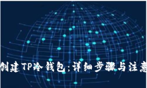 如何创建TP冷钱包：详细步骤与注意事项