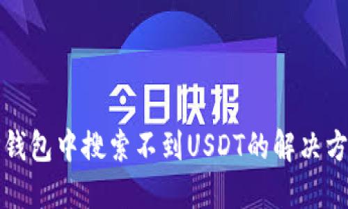 TP钱包中搜索不到USDT的解决方案