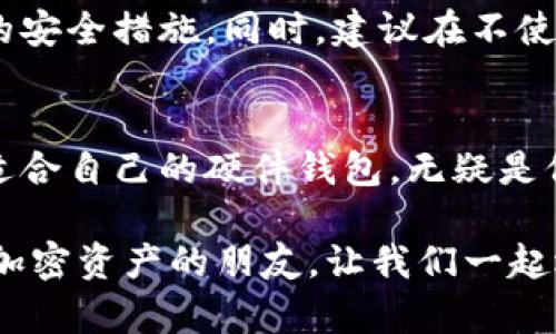   2023年硬件钱包排行榜：保护您的加密资产的最佳选择 / 
 guanjianci 硬件钱包, 加密资产, 安全性 /guanjianci 

引言：安全与隐私的新篇章
在这个信息爆炸的时代，数字货币和区块链技术已经成为了投资领域的新宠儿。与此同时，安全性问题也愈发受到关注。硬件钱包，作为保存和管理加密资产的重要工具，能够有效防止黑客攻袭和网络诈骗。那么，2023年的硬件钱包排行榜有哪些值得关注的品牌和产品呢？让我们一起探索这一充满惊喜和希望的领域！

硬件钱包的魅力所在
硬件钱包的魅力在于它的安全性与便捷性。当我们把数字资产存储在硬件钱包中，它不仅能够有效抵御在线攻击，还能确保密钥离线保存，最大限度地保护用户的隐私与资金安全。想想看！您的投资再也不用担心黑客的威胁，这多么令人振奋！

硬件钱包排行榜一：Ledger Nano X
Ledger Nano X无疑是市场上最受欢迎的硬件钱包之一。凭借其出色的安全性和用户友好的设计，它吸引了众多用户的青睐。Nano X结合了蓝牙技术，能够与手机等移动设备轻松连接，让您随时随地管理资产。它还具有强大的多币种支持能力，兼容超过1800种不同的加密货币，真是为用户提供了极大的便利！

硬件钱包排行榜二：Trezor Model T
紧随其后的是Trezor Model T。这款硬件钱包以其著名的安全性和易用性而闻名。它具有一个触摸屏，使得操作变得直观且友好。用户可以轻松查看交易状态和资产余额，随时掌握自己的加密资产。最重要的是，Trezor的开源性质使得用户能够随时审计其安全性，这一点深受技术宅的喜爱。

硬件钱包排行榜三：KeepKey
KeepKey虽然在市场份额上不如前两者，但它以其简约的设计和合理的价格而受到买家的赞誉。KeepKey采用了一种独特的方式来确保用户的安全性，所有的交易都需要经过用户的确认。它的用户界面也非常友好，适合刚刚接触加密货币的新手使用。

硬件钱包排行榜四：SafePal S1
SafePal S1是一个崭露头角的新兴硬件钱包。尽管推出不久，但凭借其高性价比和较为全面的功能，迅速吸引了大批关注。它不仅支持多种主流加密货币，还具备离线交易功能，让用户在使用上更加安全。而且，SafePal的设计小巧，易于携带，令其成为许多用户的旅行伴侣！

选择硬件钱包的关键因素
在选择硬件钱包时，有几个关键因素需要考虑。首先是安全性，选购那些有良好口碑并经过严格测试的品牌至关重要；其次是兼容性，确保钱包支持您所持有的加密货币；最后是用户体验，易用的界面能极大提升使用效率。

如何保护您的硬件钱包
尽管硬件钱包本身具有良好的安全性，但用户在使用时仍需保持警惕。确保您有一个强密码，不将恢复种子泄漏给他人，定期更新固件都是基本的安全措施。同时，建议在不使用时，将钱包存放在安全的地方，确保不被他人接触。

总结：智能与安全的结合
随着数字货币市场的不断发展，硬件钱包作为保护用户资产的重要工具，其必要性愈发明显。无论您是资深投资者还是刚入门的新手，选对一款适合自己的硬件钱包，无疑是保障资金安全的最佳选择。让我们在愉快地投资之余，时刻关注自身资产的安全，走向更加美好的未来！

无疑，2023年是一个充满机遇的年份。面对瞬息万变的市场，只有不断学习、不断适应，才能立于不败之地！希望以上排行榜能帮助到每一位热爱加密资产的朋友，让我们一起迎接未来的挑战吧！