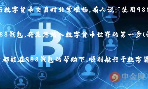 baioti988钱包下载官网最新版：安全、便捷的数字货币存储方案/baioti
988钱包, 数字货币, 钱包下载/guanjianci

引言
在如今这个数字货币快速发展的时代，选择一个安全、便捷的钱包显得尤为重要。988钱包作为一个备受用户青睐的数字货币存储工具，凭借其出色的安全性和便捷性，吸引了越来越多的用户下载与使用。那么，如何下载988钱包的最新版呢？本文将为您详细介绍，帮助您更好地享受数字货币带来的便捷与乐趣！

一、988钱包是什么？
988钱包是一款专为数字货币用户设计的电子钱包应用，旨在帮助用户安全、高效地管理其数字资产。通过988钱包，用户可以轻松存储、转账和交易各种主流的数字货币，如比特币、以太坊等等。更重要的是，988钱包注重用户的安全性，采用多重加密技术，确保用户的资产不受任何威胁。这种安全性是每个数字货币用户都无法忽视的！

二、988钱包的核心优势
选择988钱包的用户，往往是因为其独特的优势。首先，它拥有简洁直观的用户界面，即使是初次接触数字货币的用户，也可以快速上手。其次，988钱包支持多币种交易，用户可以在一个平台上管理多种数字资产，真是方便极了！除此之外，988钱包还提供了实时的市场行情，让用户随时掌握数字货币的最新动态，多么令人振奋！

三、如何下载988钱包官网最新版？
下载988钱包的最新版其实很简单。只需按照以下步骤操作，您就可以拥有这个强大的数字资产管理工具：
ol
    li访问官网：首先，您需要确保访问的是988钱包的官方网站，确保下载的应用是最新且安全的版本。您可以在浏览器中搜索“988钱包官网”来找到正确的链接。/li
    li选择下载：在官网首页，您会看到“下载”按钮。点击这个按钮，系统会自动为您推荐适合您设备的最新版本。/li
    li下载安装：下载完成后，打开安装包，按照提示进行安装。安装过程通常非常简便，只需几分钟的时间。/li
    li注册账户：安装成功后，打开988钱包，您需要注册一个账户。输入必要的信息，完成注册。/li
    li安全设置：为了保护您的数字资产，建议您设置强密码，并启用双重验证功能，这将大大增加账户的安全性。/li
/ol
按照以上步骤，您就能顺利下载并安装988钱包，开启数字货币的新旅程！

四、988钱包的使用体验
当您成功下载并安装988钱包后，您会发现它不仅美观实用，而且功能强大。首先，用户可以通过钱包轻松查看资产余额，随时掌控自己的资金状况。其次，转账交易也非常方便，用户只需输入收款地址和交易金额，即可轻松完成。多么令人欣喜的是，988钱包的交易速度非常快，能够迅速响应用户的需求！

五、用户评价与反馈
从用户的反馈来看，988钱包在市场上的口碑相当不错。许多用户表示，988钱包的安全性能让他们感到安心，再加上其操作简便，使得他们在进行数字货币交易时非常顺畅。有人说：“使用988钱包真是太方便了，我的资产从未如此安全过！”这样的评价，足以证明988钱包的卓越品质。

六、总结
总之，988钱包是一个值得信赖的数字货币钱包，它以安全性和便捷性赢得了众多用户的心。如果您也对数字货币感兴趣，那么下载并尝试使用988钱包，将是您踏入数字货币世界的第一步！快来体验一下吧，让您的数字资产管理变得更加轻松与愉快！

最后的感言
随着数字货币的不断发展，选择一个合适的钱包将显得尤为重要！988钱包凭借其独特的优势，正在逐渐成为越来越多用户的首选。希望每位用户都能在988钱包的帮助下，顺利航行于数字货币的海洋，获取更多的财富与快乐！多么令人振奋的未来等待着我们去探索！

让我们一起下载988钱包，开启您的数字货币之旅吧！