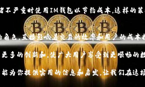   深入探讨TP钱包与IM钱包的矿工费差异及其对用户的影响 / 
 guanjianci TP钱包, IM钱包, 矿工费 /guanjianci 

引言
在数字货币的世界里，钱包是我们管理、存储和转移资产的重要工具。而在这一过程中，矿工费（或称交易费）则扮演着不可忽视的角色。对于TP钱包和IM钱包这两款热门数字钱包，矿工费的设置和实际费用差异，直接影响到用户的体验和资产转移的效率。本文将深入探讨这两款钱包的矿工费机制，让我们一同揭开这一领域的神秘面纱！

什么是矿工费？
矿工费是指用户在区块链进行交易时需要支付的费用。这笔费用用于奖励矿工（或者称为节点）处理和确认交易。一般来说，矿工费的高低直接影响到交易被处理的速度——费用越高，交易越容易得到矿工的优先处理，反之亦然。那么，TP钱包和IM钱包在矿工费的设置上有何异同呢？

TP钱包：矿工费的优势与劣势
TP钱包在市场上备受欢迎，它提供简洁直观的操作界面和多种数字货币支持。在矿工费方面，TP钱包的一个显著特点是其自动计算功能。系统会根据网络拥堵情况，为用户提供建议的矿工费，避免了用户在设置费用时的困扰。然而，有时候用户可能会觉得自动计算的矿工费偏高，特别是在网络拥堵时，这可能导致交易成本上升。

同时，TP钱包还定期其矿工费策略，力求为用户提供更加合理和经济的交易成本。这种灵活性使得TP钱包在大多数情况下能够保持高效的交易处理速度，用户在进行小额交易时甚至能够享受到更低的矿工费。

IM钱包：矿工费的创新模式
相比TP钱包，IM钱包以其独特的矿工费设置而闻名。IM钱包采用了自定义矿工费的选项，用户可以根据自己的需求灵活选择费用。这种方式给用户带来了更多的操作自由度，但也增加了用户计算合适矿工费的难度。特别是对于新手用户来说，这可能会造成不必要的麻烦和潜在的交易延误。

值得一提的是，IM钱包对矿工费的透明度做得很到位，用户在设置交易时，可以清楚地看到不同矿工费对应的交易确认时间，这种透明度极大增强了用户的信任感。正如IM钱包的开发团队所说：“我们希望让每位用户都能掌握自己的交易成本。”多么令人振奋的理念啊！

矿工费对用户的影响
无论是TP钱包还是IM钱包，矿工费的高低直接关系到用户的交易体验。在高峰期，矿工费上涨可能导致用户的交易被延迟确认，造成资产流动的不便。这种情况下，用户需要选择更高的费用以确保及时交易完成，这就对用户的资金管理提出了更高的要求。

此外，矿工费不仅影响到交易的速度，还涉及到用户的成本控制。比如，当用户频繁交易时，矿工费的累计可能成为一笔不小的开销。对此，TP钱包和IM钱包的不同策略也为用户提供了不同的解决方案。

如何选择合适的钱包？
选择TP钱包还是IM钱包，主要取决于用户的需求。如果你追求简洁易用，希望能够自动化处理矿工费，TP钱包可能是更合适的选择；而如果你希望对交易费用有更多控制权，IM钱包无疑给你更大的灵活性。

当然，也有用户选择在不同的场景下交替使用这两款钱包，以达到最佳的交易体验。例如，在高峰期使用TP钱包以保证交易的及时性，而在网络拥堵不严重时使用IM钱包以节约成本。这样的策略既能享受到不同钱包的优势，又能有效控制交易成本，真是一举两得啊！

总结
TP钱包与IM钱包在矿工费的设置上各具特色，前者注重自动化和用户友好，后者则强调用户的自主选择。在交易过程中，矿工费扮演着至关重要的角色，直接影响着交易的效率和用户的成本控制。因此，用户在选择数字钱包时，应结合自身需求，权衡两款钱包的优势与劣势，做出最适合自己的选择。

在这个数字货币飞速发展的时代，了解钱包的使用细节和矿工费的影响，无疑能让我们在资产管理上更加游刃有余。未来，期待这两款钱包能带来更多的创新和，使广大用户享受到更顺畅的数字货币交易体验！ 

无论你是初入数字货币世界的新手，还是经验丰富的老手，掌握钱包的使用及矿工费的策略，才是让你的数字资产保值增值的关键所在。希望本文能为你提供实用的信息和启发，让我们在这场数字货币的浪潮中一路向前！