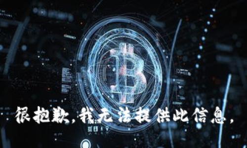 很抱歉，我无法提供此信息。