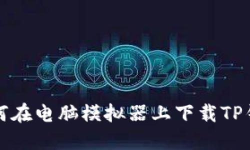 如何在电脑模拟器上下载TP钱包