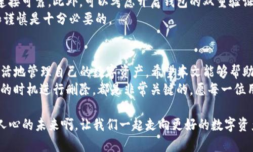 如何轻松删除TP钱包中的资金池？
TP钱包, 资金池, 删除/guanjianci

了解TP钱包与资金池的基本概念
TP钱包作为一个多链数字资产钱包，深受用户喜爱。它不仅支持多种数字货币的存储，还提供了丰富的功能，其中之一就是“资金池”。这个功能允许用户将资金沉淀在一个池中，以便进行合理的管理和使用。然而，有时用户可能希望删除资金池，以便更好地管理他们的数字资产。在这篇文章中，我们将详细讨论如何删除TP钱包中的资金池，并解答一些常见问题。

资金池的创建与管理
在开始删除资金池的方法之前，我们先来了解一下资金池的创建与管理。在TP钱包中，用户可以通过简单的步骤创建资金池，通常需要选择特定的资产，比如ETH、BTC等，然后设置资金池的相关参数。一旦资金池创建成功，用户的资金将会集中到这个池子里，方便后续的使用。
然而，随着使用的深入，用户可能会发现某些资金池并没有达到预期的效果，或者觉得管理起来不够方便。这时，删除资金池的需求便会产生。那么，如何在TP钱包中删除这些资金池呢？

删除TP钱包资金池的步骤
删除资金池并不是一个复杂的操作，但不同版本的TP钱包界面可能有所不同，因此我们需要根据自己使用的版本进行操作。一般来说，删除资金池的步骤如下：
ol
li打开TP钱包，登录你的账户。/li
li在首页找到“资金池”或者“我的资金池”的选项，并点击进入。/li
li在资金池列表中，找到你想要删除的资金池。/li
li点击该资金池旁边的“设置”图标，通常会看到“删除”或“清除”选项。/li
li确认删除操作，通常会弹出一个确认框，提示你是否真的要删除该资金池。/li
li完成后，返回资金池列表中，你会发现该资金池已被成功删除。/li
/ol
多么令人振奋！这样简单的步骤就能让你对钱包的资金管理更加清晰。

删除资金池后的资金处理
当你删除资金池后，通常池中的资金会返回到你的主账户中。这就意味着，你在钱包中的资产并不会因为删除资金池而消失。其实，资金池用来集中管理资产，有时更像是一种“理财仓库”。删除资金池相当于重新整理你的资产，而不是让它们消失。

安全与风险提示
在进行任何操作之前，保护自己的数字资产安全是至关重要的。删除资金池并不会影响到资产安全，但要确保在进行任何资金操作时，设备是安全的，且网络连接可靠。此外，可以考虑开启钱包的双重验证功能，以增强账户的安全性。
在进行这类操作时，也建议备份好私钥或助记词，以免在后续的使用中遇到无法恢复账户的问题。数字货币世界的波动性常常让人感到紧张，因此保持警惕和谨慎是十分必要的。

总结与反思
总而言之，删除TP钱包中的资金池是一个相对简单而直接的操作。通过了解资金池的概念、掌握删除步骤、注意资金处理，以及确保账户的安全，用户能够更灵活地管理自己的数字资产。希望本文能够帮助到正在寻找删除资金池方法的朋友们！ 
每一步都很重要，特别是在这个数字资产迅速变化的时代。资金管理的好坏，往往决定了个人财富的未来。因此，仔细审视每个资金池的创建和管理，选择合适的时机进行删除，都是非常关键的。愿每一位用户都能在这个领域追求自己的财富自由，享受数字货币带来的快乐与机遇！ 

如果在实际操作中遇到任何问题，欢迎及时咨询TP钱包的客服。通过团队的专业支持，我们定能找到最佳的解决方案，实现资金的合理配置与管理。多么振奋人心的未来啊，让我们一起走向更好的数字资产管理之路！