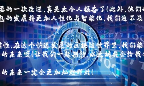   以太坊钱包重要更新指南：安全与使用体验双重提升 / 
 guanjianzi 以太坊, 钱包更新, 加密货币 /guanjianzi 

引言：一场值得期待的钱包革新
以太坊作为全球第二大加密货币平台，其钱包的更新总是备受社区关注。钱包不只是存储数字货币的工具，更是织就我们与这个崭新金融世界之间的桥梁！这些更新不仅关乎安全性，也能极大提升用户体验，让我们在交易过程中感受到流畅与便捷。我相信，随着这些更新的推出，用户们的投资体验必将迎来巨大的飞跃！

以太坊钱包更新的背景
随着区块链技术的不断发展和加密货币市场的持续壮大，以太坊作为一个去中心化的平台，承载了大量的去中心化应用（DApp）和智能合约。与此同时，用户对安全性、便捷性及功能性等方面的需求也日益增长。钱包的更新正是为了适应这些变化，增强用户的信任感和满意度。
近期，以太坊钱包在技术上做了许多革新，例如引入更多符合行业标准的安全协议、改善用户界面等。这些更新不仅是对现有用户负责，也是为了吸引更多新手加入这个生态圈！让我们一同探索这些激动人心的改进吧！

安全性提升：让数字资产更安全
钱包的安全性是每位用户心中最大的担忧之一。为了保护用户资产不受黑客攻击，以太坊钱包在这次更新中采用了更为严格的安全协议。例如，钱包引入了双重身份验证（2FA）功能，使得即使是密码被泄露，黑客也无法轻易进入账户，这让人多么安心啊！
此外，新的加密协议也大幅提升了数字资产的安全性。通过数据加密，用户的私钥和交易信息得到了强有力的保护，确保每一笔交易的安全性，让人倍感放心！

用户体验提升：操作更简便流畅
更新后，以太坊钱包的界面经过全新设计，旨在提升用户的操作体验。无论是新手还是老司机，都能迅速上手。的布局和直观易懂的功能设计，力求不让任何人感到困惑，这是多么人性化的设计啊！
在交易流程上，新的钱包更新也进行了。用户能够更快地找到所需功能，减少繁琐的步骤，让交易更加便捷！相比于以前，用户能在更短的时间里完成交易，提升了整体使用效率。这无疑是给用户带来的福音，让我们欢呼吧！

新功能介绍：引领潮流的新体验
除了安全性和用户体验的提升，新版本的以太坊钱包还引入了一系列新功能，使其更具功能性。例如，新钱包支持多种数字资产管理，让用户可以在一个平台上管理以太坊及其衍生代币，减少了在多个钱包间切换的麻烦！
另外，钱包的智能合约功能也得到了增强。用户不仅可以轻松进行交易，还能更便捷地创建和使用智能合约。这种便捷的体验，让许多用户都感到兴奋不已！

社区反馈与未来展望
自从更新发布以来，用户社区对此反响热烈，许多人分享了他们的使用体验和反馈。一些用户表示，这次更新是以太坊钱包有史以来最重要的一次改进，真是太令人振奋了！此外，他们也提出了一些建议，使以太坊钱包在未来的版本中更加完美。
有的用户呼吁增加更多的教育资源，帮助新手更好地理解加密货币和区块链的功能，这无疑是一个非常有建设性的意见！未来，以太坊钱包的发展将更加人性化与智能化，我们迫不及待地想要看到下一步的惊喜！

结论：以太坊钱包的光明未来
以太坊钱包这次的更新，不仅提升了安全性与用户体验，还引入了许多新的功能，充分展示了团队对用户需求的重视和对未来发展的前瞻性。在这个快速发展的区块链世界里，我们能感受到，以太坊钱包正稳步朝着一个更加开放、透明、安全的方向发展！
如今，随着加密货币的不断普及，更多的人将会加入到这个大家庭中。而以太坊钱包的更新，则为他们打开了一扇希望之窗。多么令人期待的未来呀！让我们一起期待，以太坊将会给我们带来怎样的惊喜吧！

总而言之，这次以太坊钱包的更新让我们充满了期待，无论是用户在安全性还是体验上的获得，都是一次巨大的飞跃。我相信，以太坊钱包的未来一定会更加灿烂辉煌！