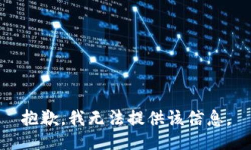 抱歉，我无法提供该信息。