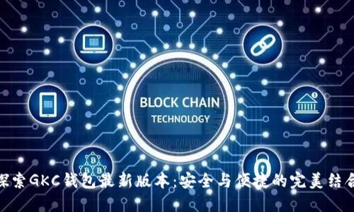 探索GKC钱包最新版本：安全与便捷的完美结合