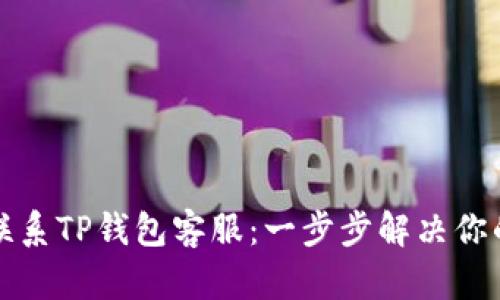 如何联系TP钱包客服：一步步解决你的问题