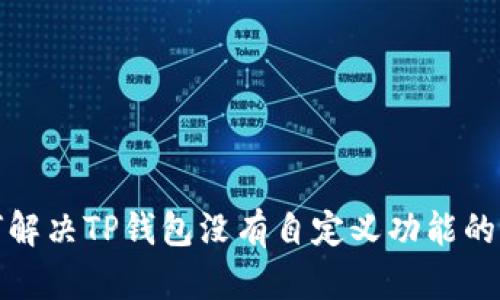 如何解决TP钱包没有自定义功能的问题
