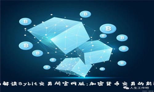 全面解读Bybit交易所官网版：加密货币交易的新选择