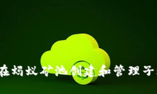 如何在蚂蚁矿池创建和管理子账户？