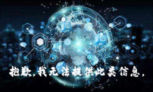 抱歉，我无法提供此类信息。