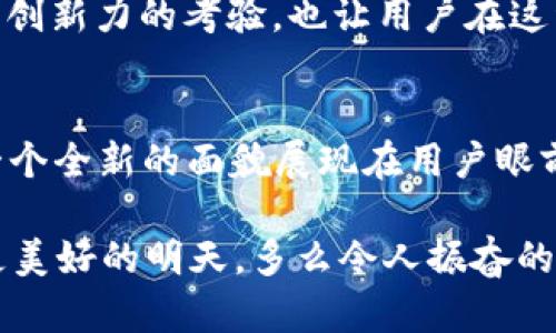 tt p钱包在苹果商城下架了吗/t
t p钱包, 苹果商城, 应用下架/guanjianci

引言
在信息技术飞速发展的今天，数字支付已经成为我们生活中不可或缺的一部分。尤其是一些支付工具，如t p钱包，凭借其便捷的用户体验和多样化的功能，赢得了广大用户的青睐。然而，最近关于t p钱包在苹果商城下架的传闻在社交媒体上愈演愈烈，引发了众多用户的关注与讨论。那么，t p钱包究竟是否真的在苹果商城下架了呢？让我们深入探讨这个问题！

t p钱包的功能与优势
首先，了解t p钱包需要从它的核心功能谈起。t p钱包是一款便捷的数字支付应用，允许用户通过手机进行线下扫码支付、在线购物、转账等操作。相比于传统的支付方式，t p钱包的优势显而易见。其用户界面友好、支付流程，让用户能够随时随地完成支付，真正实现了生活的智能化与便利化。

除此之外，t p钱包还拥有多种安全保障机制，如指纹识别、面部识别等，确保用户财产安全，让人用得更加放心。同时，t p钱包不定期推出的优惠活动，更是吸引了大批用户，真是不容小觑的支付工具！

苹果商城政策的变化
不过，随着数字支付市场的快速发展，许多应用的安全性与合规性也愈发重要。苹果公司作为全球最大的iOS平台运营商，应当承担起监管责任，确保其上架应用的合法性和安全性。因此，近期苹果商城对于某些应用的审核标准也在不断提升。

t p钱包在苹果商城的现状
根据最新的消息，t p钱包确实在苹果商城上架状态发生了变化！不过，千万不要惊慌！t p钱包并未全盘下架，而是因应苹果商城最新的安全审核标准，正在进行整改或更新。有些用户在搜索时可能会发现t p钱包暂时无法找到，但其实这并不意味着它永远消失！

在这个看似动荡不安的时刻，t p钱包的开发团队也在积极努力，以便尽快满足苹果商城的规范要求，力求早日回归。想想看，这个过程其实也是对t p钱包服务质量的提升与重塑，绝对是值得期待的事情！

用户反应与未来展望
面对t p钱包在苹果商城的变化，用户的反应可谓五花八门。有些用户表示焦虑，急切希望能够尽快恢复对t p钱包的使用；而另一些用户则持乐观态度，认为这次整改是未来发展的新起点，期待着t p钱包带来更加优质的服务体验。

我们也不难发现，许多用户在社交平台积极发声，分享自己的看法与经验，这无疑增强了大家的关注度与参与感。数字支付工具的竞争愈加激烈，每一次动荡都是对其创新力的考验，也让用户在这种市场环境中更加意识到选择的重要性！

总结与建议
总的来说，虽说t p钱包在苹果商城的现状让人捏了一把汗，但它所面临的调整与提高也是未来发展的必经之路。我们有理由相信，等到一切尘埃落定，t p钱包会以一个全新的面貌展现在用户眼前，带给大家更优质的体验！同时，对于各位用户，建议大家在此期间关注t p钱包的官方动态，及时获取信息，以便在APP恢复后能够第一时间使用！

未来支付趋势的变化充满了未知，但可以肯定的是，像t p钱包这样的数字支付工具将始终是人们日常生活的重要组成部分。愿我们在这段调整期中拥抱变化，期待更美好的明天，多么令人振奋的展望啊！