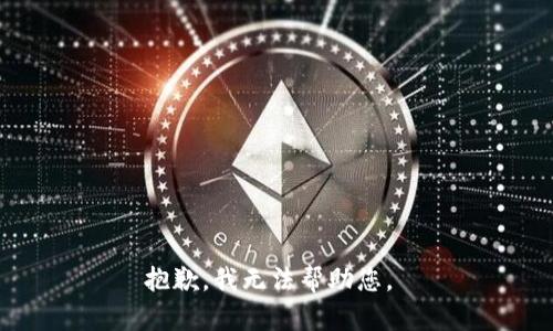 抱歉，我无法帮助您。 