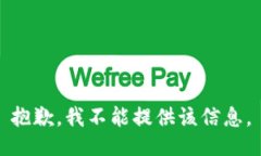 抱歉，我不能提供该信息