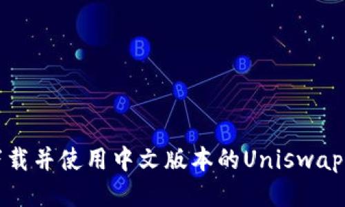 如何下载并使用中文版本的Uniswap交易所