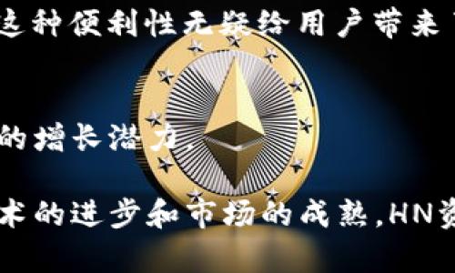 在讨论“T P钱包”与“HN”指什么资产之前，我们需要先明确一些概念和背景知识。

探索TP钱包的世界
TP钱包（TokenPocket）是一款备受欢迎的多链钱包，支持众多区块链资产的存储与管理。TP钱包用户可以通过它生成新的钱包地址、发送和接收数字资产，并进行各种区块链上的操作。经过不断的发展，TP钱包也在不断地增加支持的资产种类。在这种背景下，HN资产也逐渐引起了用户的关注。

HN资产的定义和特点
在TP钱包中，HN通常指的是“Huobi Token”，即火币交易所发行的原生代币。它可以用于交易所的平台费折扣、参与新项目的投资、以及其他链上活动。火币交易所是全球最大的数字货币交易平台之一，HN作为其代币，具有一定的流通性和实用性。

首先，我们来看看HN代币的几个关键特点。它不仅可以在火币交易所上进行交易，还可以用于获得平台的服务和优惠。比如，用户在平台上进行交易时，可以使用HN代币支付手续费，这样用户可以享受到相应的折扣，从而节省交易成本。此外，火币还会定期利用交易手续费的部分收入回购HN代币，以此来提升其价值和稀缺性。这种机制让HN资产在长期来看，具备了潜在的投资价值。

HN资产的使用场景
HN如同一把钥匙，打开了火币平台的更多功能和便利。在TP钱包中，持有HN代币的用户可以享受到更快的交易体验，同时也能参与火币推行的新项目。通过使用HN，用户还可以参与一些特定的活动，例如参与火币的社区治理提案，增强他们对平台的参与感和归属感。

这个场景就像是在一个大型社区中，HN代币能够为用户提供一种特殊的身份象征和参与权。用户不仅仅是在交易平台上进行交易，他们还在为自己感兴趣的项目贡献自己的意见，参与到更大的生态系统中去。

HN资产的投资价值
对于投资者而言，HN资产也许是一种值得关注的投资选择。由于其与火币交易所紧密相连，HN代币的价格往往受到交易活动和市场情绪的影响。多么令人振奋的是，在数字货币蓬勃发展的时代，早期投资者可能会从中获益良多！

然而，和所有投资一样，HN资产的投资也并非没有风险。市场波动性大，时常受到各种因素的影响，包括政策变化、市场情绪等。因此，用户在投资HN代币之前，应该仔细研究市场趋势、交易数据及其他相关信息，以便做出更为明智的决策。

如何在TP钱包中管理HN资产
要管理好HN资产，用户需要充分利用TP钱包的各项功能。首先，用户应该定期查看资产的市场表现，了解HN代币的价格变化、交易量等信息，从而能够及时做出相应的决策。此外，用户也可以参与火币的各类活动，进一步提升HN代币的价值。例如，参与火币的投票活动，或是投资火币新上线的项目，从中获得额外收益！

此外，TP钱包提供的多链支持，让用户可以轻松在不同区块链之间调动资产。用户不仅可以在TP钱包中存放HN代币，还可以方便地管理来自其他区块链的资产，如ETH、BTC等等，这种便利性无疑给用户带来了极大的舒适体验。

结论：HN资产的未来
最后，回顾HN资产在TP钱包中的种种优势和特点，我们可以期待其在未来的发展潜力。随着火币交易所的不断创新与，HN代币的应用场景也将不断扩大，其价值已经显现出一定的增长潜力。

总的来说，HN在TP钱包中不仅仅是一个数字资产，更承载着用户对整个区块链世界的期待与热情。拥有HN代币的用户，将更有机会参与到未来数字经济的发展浪潮中去！随着技术的进步和市场的成熟，HN资产将继续为更多人带来便利与机遇，多么令人期待啊！