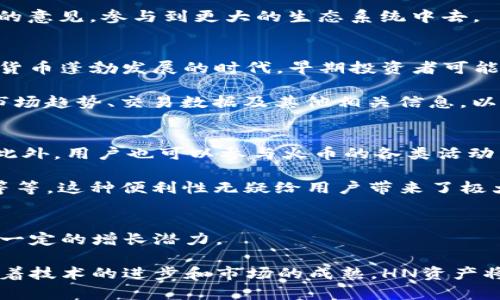 在讨论“T P钱包”与“HN”指什么资产之前，我们需要先明确一些概念和背景知识。

探索TP钱包的世界
TP钱包（TokenPocket）是一款备受欢迎的多链钱包，支持众多区块链资产的存储与管理。TP钱包用户可以通过它生成新的钱包地址、发送和接收数字资产，并进行各种区块链上的操作。经过不断的发展，TP钱包也在不断地增加支持的资产种类。在这种背景下，HN资产也逐渐引起了用户的关注。

HN资产的定义和特点
在TP钱包中，HN通常指的是“Huobi Token”，即火币交易所发行的原生代币。它可以用于交易所的平台费折扣、参与新项目的投资、以及其他链上活动。火币交易所是全球最大的数字货币交易平台之一，HN作为其代币，具有一定的流通性和实用性。

首先，我们来看看HN代币的几个关键特点。它不仅可以在火币交易所上进行交易，还可以用于获得平台的服务和优惠。比如，用户在平台上进行交易时，可以使用HN代币支付手续费，这样用户可以享受到相应的折扣，从而节省交易成本。此外，火币还会定期利用交易手续费的部分收入回购HN代币，以此来提升其价值和稀缺性。这种机制让HN资产在长期来看，具备了潜在的投资价值。

HN资产的使用场景
HN如同一把钥匙，打开了火币平台的更多功能和便利。在TP钱包中，持有HN代币的用户可以享受到更快的交易体验，同时也能参与火币推行的新项目。通过使用HN，用户还可以参与一些特定的活动，例如参与火币的社区治理提案，增强他们对平台的参与感和归属感。

这个场景就像是在一个大型社区中，HN代币能够为用户提供一种特殊的身份象征和参与权。用户不仅仅是在交易平台上进行交易，他们还在为自己感兴趣的项目贡献自己的意见，参与到更大的生态系统中去。

HN资产的投资价值
对于投资者而言，HN资产也许是一种值得关注的投资选择。由于其与火币交易所紧密相连，HN代币的价格往往受到交易活动和市场情绪的影响。多么令人振奋的是，在数字货币蓬勃发展的时代，早期投资者可能会从中获益良多！

然而，和所有投资一样，HN资产的投资也并非没有风险。市场波动性大，时常受到各种因素的影响，包括政策变化、市场情绪等。因此，用户在投资HN代币之前，应该仔细研究市场趋势、交易数据及其他相关信息，以便做出更为明智的决策。

如何在TP钱包中管理HN资产
要管理好HN资产，用户需要充分利用TP钱包的各项功能。首先，用户应该定期查看资产的市场表现，了解HN代币的价格变化、交易量等信息，从而能够及时做出相应的决策。此外，用户也可以参与火币的各类活动，进一步提升HN代币的价值。例如，参与火币的投票活动，或是投资火币新上线的项目，从中获得额外收益！

此外，TP钱包提供的多链支持，让用户可以轻松在不同区块链之间调动资产。用户不仅可以在TP钱包中存放HN代币，还可以方便地管理来自其他区块链的资产，如ETH、BTC等等，这种便利性无疑给用户带来了极大的舒适体验。

结论：HN资产的未来
最后，回顾HN资产在TP钱包中的种种优势和特点，我们可以期待其在未来的发展潜力。随着火币交易所的不断创新与，HN代币的应用场景也将不断扩大，其价值已经显现出一定的增长潜力。

总的来说，HN在TP钱包中不仅仅是一个数字资产，更承载着用户对整个区块链世界的期待与热情。拥有HN代币的用户，将更有机会参与到未来数字经济的发展浪潮中去！随着技术的进步和市场的成熟，HN资产将继续为更多人带来便利与机遇，多么令人期待啊！