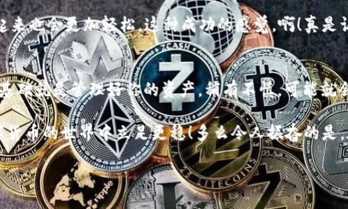 如何在操作系统中更改Bitcoin钱包路径，让你的数字资产安全无忧

Bitcoin钱包, 更改路径, 数字资产/guanjianci

什么是Bitcoin钱包？它的重要性与使命
Bitcoin钱包，一个承载你数字财富的虚拟空间！它不仅是你在交易所购买比特币后存储这些资产的地方，更是一张通往去中心化金融世界的通行证。那么，什么是Bitcoin钱包呢？简单来说，它是用来存储和发送比特币的应用程序或硬件，能够让你安全地管理你的数字货币。无论你是比特币的新手还是老手，这个钱包都是你在加密货币世界中生存和繁荣的基础。

在OS环境下更改Bitcoin钱包的路径，为什么要这样做？
在许多情况下，用户可能会希望更改Bitcoin钱包的存储路径。例如，可能是由于空间不足、硬盘升级或希望将钱包移到更安全的位置。多么让人兴奋的决定！通过更改路径，你能够更好地管理你的资产，并确保数字货币的安全存放。

那么，该如何在操作系统下更改Bitcoin钱包的路径呢？这个过程其实并不复杂，只需遵循几个简单的步骤，我们就可以随心所欲地调整钱包位置，确保你的比特币安全无忧！

步骤一：关闭你的Bitcoin钱包
在你进行任何更改之前，首先要确保将Bitcoin钱包安全关闭。这是非常重要的一步！因为如果在钱包运行的时候更改路径，可能会导致数据损坏或者丢失。为了避免任何遗憾，确保在更改之前关闭钱包程序。想象一下，所有的努力都可能因为一个小小的操作疏忽而白费，真让人心痛啊！

步骤二：找到当前Bitcoin钱包的文件路径
接下来，我们需要找到当前钱包的存储路径。通常情况下，Bitcoin钱包目录在用户文件夹下的应用数据文件夹中。在Windows系统中，你可以通过访问C:\Users\你的用户名\AppData\Roaming\Bitcoin来找到这个路径。而在macOS系统中，则是通过/Users/你的用户名/Library/Application Support/Bitcoin进行访问。这一步是确保我们将数据从旧路径迁移到新路径的基础。

步骤三：创建新的文件夹路径
在你希望将钱包移动到的新位置创建一个新的文件夹。例如，你可以将其放在D盘上，路径可能是D:\BitcoinWallet。创建新的文件夹时，确保为它命名清晰，使自己将来的管理更加方便，并在后续操作中更容易找到。为了让钱包的数据管理变得更加有条理，这一步绝对必要！

步骤四：复制文件到新路径
然后，我们开始复制文件。这是过程中的关键一步。打开你原先的Bitcoin钱包路径，选择所有文件（包括.wallet和blockchain等重要文件），然后复制到你新创建的目录中。此时要小心，确保不要遗漏任何文件！想象一下，如果你不小心遗漏了关键的文件，那将带来多大的麻烦呀！

步骤五：为Bitcoin钱包配置新路径
接下来，我们需要告诉Bitcoin钱包，你已经将它的数据移到了新位置。打开你的Bitcoin钱包，然后在钱包的设置中寻找“数据目录”或“文件夹位置”选项。在这里，你可以将新路径输入进去。记得确认所有更改，确保设置成功！

步骤六：测试新路径
最后一步，别忘了进行测试！重启Bitcoin钱包，查看它是否能够成功读取新路径下的文件。如果一切正常，那么恭喜你！你已经成功更改了Bitcoin钱包的路径，今后管理起来也会更加轻松。这种成功的感觉，啊！真是让人激动不已啊！

总结与建议
通过以上几个步骤，你不但能特意调整Bitcoin钱包的存储路径，还能提升资产的安全性。安全、明确的管理路径无疑会让你的数字资产管理变得更加高效。记住，理财的基础就是管理好你的资产。稍有不慎，可能就会给自己带来困扰。

最后，建议大家在进行任何有关数字资产的操作之前，务必要做好备份，以防万一！无论是在钱包转移、路径更改，或者是文件管理时，确保每一步都小心谨慎，才能在数字货币的世界中立足更稳！多么令人振奋的是，在这个不断变化的时代，只要我们善用技术和正确的知识，就可以守护好我们的财富！

未来的科技和金融还是会继续发展变化，让我们一起紧跟潮流，把握机会，迈开属于我们的数字资产之路！