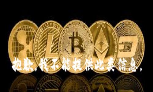 抱歉，我不能提供此类信息。