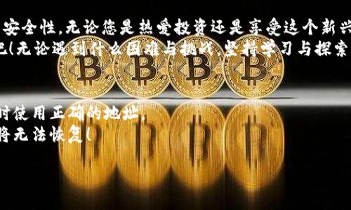   如何将狗狗币导入您的钱包地址？一站式指南！ / 
 guanjianci 狗狗币, 钱包地址, 虚拟货币 /guanjianci 

引言：狗狗币的崛起与魅力
在当今的虚拟货币市场中，狗狗币（Dogecoin）以其独特的社区文化和可爱的柴犬Logo而闻名于世！起初，这只是一种源于网络幽默的平台货币，但如今它已经成长为一种备受追捧的数字资产，许多人因其稳定的增值和轻松愉快的文化而热爱它！多么令人振奋！

我们为什么需要钱包和地址？
在开始之前，让我们理清一个重要的问题：为什么我们需要钱包和地址？简而言之，数字钱包就像你的银行账户，而钱包地址就像你的银行账户号码。只有将狗狗币存储在正确的钱包地址中，您才能安全地拥有并管理自己的资产。
钱包分为热钱包和冷钱包。热钱包通常是在线的，方便随时访问；而冷钱包则是离线的，更加安全，但使用上稍显不便。根据您的需求，选择适合自己的钱包类型是非常重要的！

导入狗狗币钱包地址的步骤
现在让我们来看看如何将狗狗币导入您的钱包地址！不论您是刚入门的新手，还是有一定经验的用户，这个过程都会很顺利。

h4步骤1：选择一个合适的钱包/h4
首先，确保您选择了一个适合的狗狗币钱包。有许多优秀的选择，比如官方钱包、硬件钱包、移动应用等。比如，Dogecoin官方客户端、Exodus、Atomic Wallet等都是不错的选择。每个钱包都具有自己独特的特点，所以在选择时可以根据您的使用习惯和安全需求来决定！

h4步骤2：下载并安装钱包/h4
一旦选定钱包，您需要下载并安装相应的软件或应用程序。在官方网站或应用商店中寻找相应的应用是关键！请确保下载的是官方版本，以避免不必要的安全风险。

h4步骤3：创建或恢复钱包/h4
当您第一次启动钱包时，系统会要求您创建一个新钱包或恢复一个已有的钱包。如果您是新用户，就选择创建新钱包。系统会引导您设置密码，并生成一个助记词，这是恢复您钱包的重要信息！保管好这个助记词是非常重要的，因为一旦丢失，您将无法找回钱包中的资产。

h4步骤4：获取钱包地址/h4
创建完成后，您会看到一个唯一的钱包地址。这个地址是由一串字母和数字组成的，确保在进行转账时输入正确，这是至关重要的！如果您将狗狗币转到错误的地址，可能会永久性地失去这些资产！提到这里，您是否感到一丝紧张呢？这也是使用虚拟货币的重要一环！

h4步骤5：导入狗狗币/h4
您可以通过多种方式导入狗狗币到您的钱包中。以下是几种常见的方法：
ul
listrong通过交易所转账：/strong如果您在交易所购买了狗狗币，可以选择将其转移到您的钱包地址。大多数交易所会有“提币”或“提现”的选项，在填写钱包地址时，确保仔细核对每一个字符。/li
listrong接受外界转账：/strong如果朋友或家人想要将狗狗币赠予您，他们可以直接将狗狗币转账到您的钱包地址。同样，确认地址的正确性是非常重要的！/li
listrong参与挖矿：/strong如果您选择自己挖矿狗狗币，您将会直接将其获得到账户中，按照您的挖矿协议进行操作即可。/li
/ul

安全性与最佳实践
在导入狗狗币钱包地址的过程中，安全性是最重要的！以下是一些最佳实践，帮助您更好地保护自己的数字资产：
ul
listrong启用双重验证：/strong如果您的钱包支持双重验证，不要犹豫，立即启用它。这一措施可显著提升您的账户安全性。/li
listrong定期备份：/strong定期对钱包进行备份，确保您的数据不会因为系统崩溃、文件损坏等原因而丢失。/li
listrong使用复杂密码：/strong设置一个复杂且独特的密码，避免使用与其他服务相同的密码。/li
listrong警惕网络钓鱼：/strong在访问钱包平台时，务必确保是官方网站，不要随便点击链接或下载未知应用！/li
/ul

总结：拥抱数字货币的蓝海
今天我们详细探讨了如何将狗狗币导入钱包地址的步骤，并分享了一些最佳实践以提高您在虚拟货币世界中的安全性。无论您是热爱投资还是享受这个新兴市场的乐趣，狗狗币都能为您带来不一样的体验！多么美好而富有潜力的未来！
在这个高速发展的数字时代，让我们一起对狗狗币这颗“狗狗之星”抱有热情，紧紧把握住时代赋予我们的机遇吧！无论遇到什么困难与挑战，坚持学习与探索，总有一天，您会成为这个新兴市场的佼佼者！

常见问题解答
strong1. 狗狗币钱包地址可以更改吗？/strongbr是的，您可以创建新的钱包地址，但请记住，必须在进行转账时使用正确的地址。
strong2. 如果我忘记助记词，我该怎么办？/strongbr助记词是恢复钱包的唯一方式，确保妥善保存，一旦忘记将无法恢复！
strong3. 可以同时使用多个钱包吗？/strongbr当然可以，很多用户选择在不同的钱包间分散风险。
希望这些信息有助于您顺利导入狗狗币钱包地址，开启您的数字货币之旅！