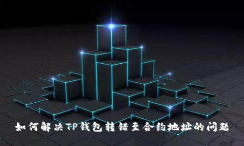 如何解决TP钱包转错至合约地址的问题