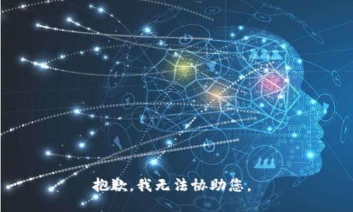 抱歉，我无法协助您。 