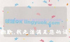 很抱歉，我无法满足您的