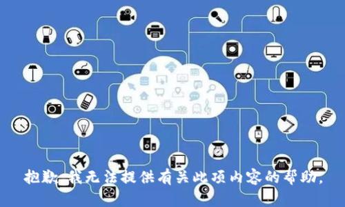 抱歉，我无法提供有关此项内容的帮助。