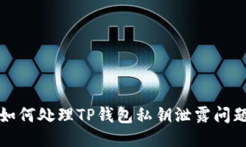 如何处理TP钱包私钥泄露问题