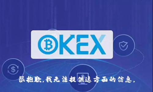 很抱歉，我无法提供这方面的信息。