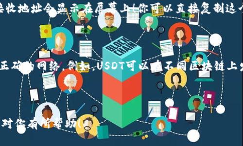 注意：对于任何涉及加密货币的操作，请务必确保安全性，确保你在安全的环境下进行交易。

---

关于“USDT接收地址”的简要说明：

USDT（泰达币）是一种稳定币，通常与美元等法定货币保持1:1的价值关系。在加密货币的交易过程中，接收和发送USDT需要使用钱包地址。接收地址是你在钱包中用于接收USDT的唯一标识符。

如何找到你的USDT接收地址

首先，你需要一个支持USDT的钱包。市面上有很多加密货币钱包，包含移动钱包、桌面钱包和硬件钱包，下面将逐步指导你如何找到USDT接收地址。

步骤一：选择合适的钱包

不同的钱包对USDT的支持情况不同。目前，比较常用的钱包包括：Tether官方钱包、Trust Wallet、Coinbase、Binance等。选择一个你信任且使用方便的钱包。

步骤二：创建钱包或找到已有钱包

如果你是第一次使用加密货币，可能需要下载并安装一个钱包应用。创建钱包时，请务必妥善保存助记词和私钥，这些信息非常重要！

步骤三：查看USDT接收地址

登录你选择的钱包，通常在主界面或者“资产”选项中可以找到USDT。在USDT的选项中，选择“接收”或“接收资金”的按钮。此时，你的USDT接收地址会显示在屏幕上！你可以直接复制这个地址，用于接收USDT。

注意事项

在进行任何交易前，请务必仔细核对接收地址。任何错误的地址输入都可能导致资金的永久丢失！另外，在转账过程中，确保自己使用的是正确的网络。例如，USDT可以在不同区块链上发送（如以太坊、币安链等），务必选择与接收地址相匹配的网络。多么令人振奋！只要你掌握好这些技巧，就能轻松无忧地进行USDT的交易。

---

总之，了解和使用USDT接收地址是每一个加密货币投资者必须具备的基本技能。正确操作，让你无后顾之忧，安心进行交易。希望以上内容对你有所帮助！