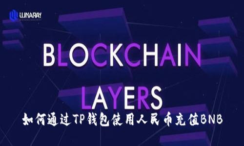 如何通过TP钱包使用人民币充值BNB