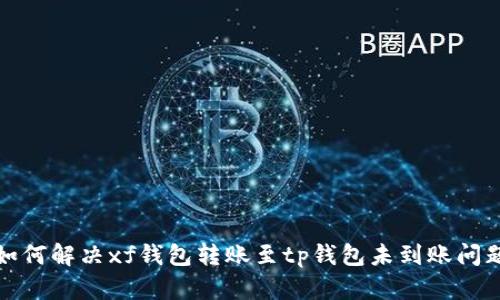 如何解决xf钱包转账至tp钱包未到账问题