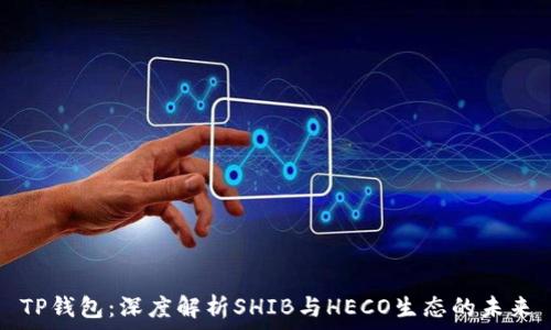   
TP钱包：深度解析SHIB与HECO生态的未来