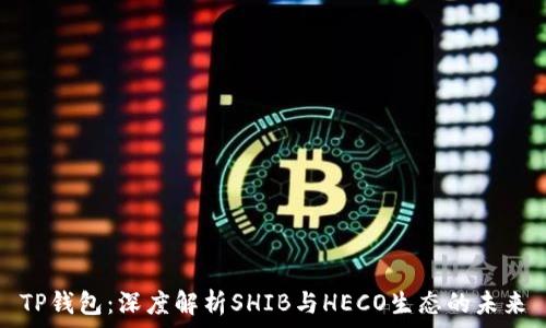   
TP钱包：深度解析SHIB与HECO生态的未来