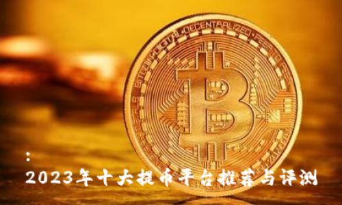 :
2023年十大提币平台推荐与评测