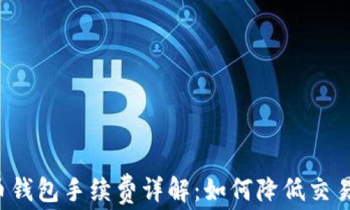 
比特币钱包手续费详解：如何降低交易成本？