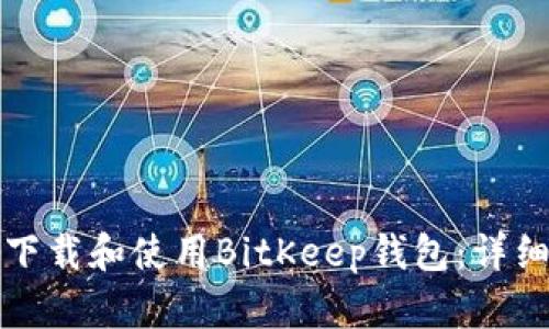 如何下载和使用BitKeep钱包：详细指南