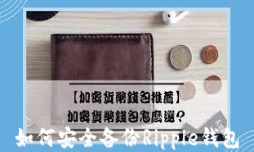 
如何安全备份Ripple钱包