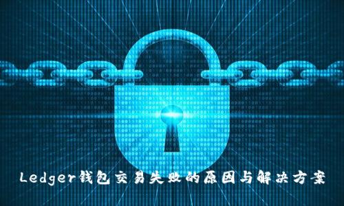 Ledger钱包交易失败的原因与解决方案