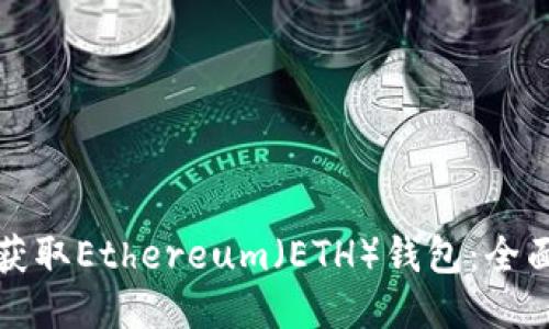 如何获取Ethereum（ETH）钱包：全面指南