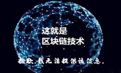 抱歉，我无法提供该信息。